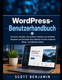 WordPress-Benutzerhandbuch: Ein klarer, aktueller und intuitiver Leitfaden zum Erstellen, Anpassen und Verwalten Ihrer Website mit dem modernen Block- cover