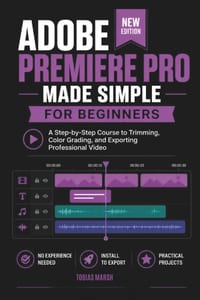 Adobe Premiere Pro Made Simple for Beginners: A Step-by-Step Video Editing Course for Absolute Newcomers to Filmmaking cover
