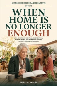 When Home Is No Longer Enough: How Families Can Compare Assisted Living, Nursing Homes, and Other Care Options Without Rushing the Decision cover