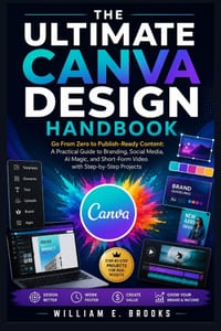 The Ultimate Canva Design Handbook: Go From Zero to Publish-Ready Content: A Practical Guide to Branding, Social Media, AI Magic, and Short-Form Video cover