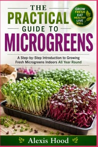 The Practical Guide to Microgreens: A Step-by-Step Introduction to Growing Fresh Microgreens Indoors All Year Round cover