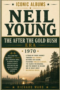 Iconic Albums Neil Young The After The Goldrush Era (1970): A Track-by-Track Journey Through Neil Young's Defining 1970 Album. Featuring Timeless Clas cover