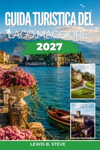 Guida turistica del Lago Maggiore 2027: Alla scoperta di Stresa, Verbania, Cannobio e della costa svizzera con escursioni sulle isole, visite ai vigne cover