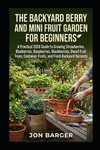 The Backyard Berry and Mini Fruit Garden For beginners: A Practical 2026 Guide to Growing Strawberries, Blueberries, Raspberries, Blackberries, Dwarf cover