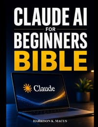Claude Ai For Beginners Bible: Master Powerful Prompts, Boost Productivity, Create Content, Automate Tasks, Solve Problems, and Build Practical AI Wor cover