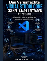Das Vereinfachte VISUAL STUDIO CODE SCHNELLSTART-LEITFADEN Für Anfänger: Ein praktischer Leitfaden für Visual Studio Code, KI-unterstütztes Codieren u cover