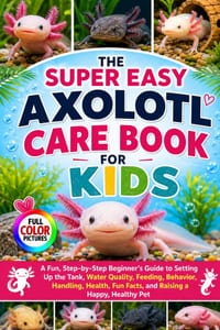 The Super Easy Axolotl Care Book for Kids: A Fun, Step-by-Step Beginner's Guide to Setting Up the Tank, Water Quality, Feeding, Behavior, Handling, He cover