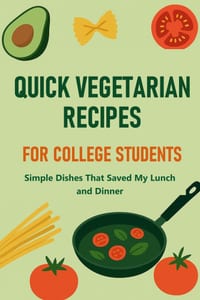 Quick Vegetarian Recipes for College Students: Simple Dishes That Saved My Lunch and Dinner cover