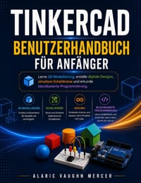Tinkercad Benutzerhandbuch Für Anfänger: Lerne 3D-Modellierung, erstelle digitale Designs, simuliere Schaltkreise und erkunde blockbasierte Programmie cover