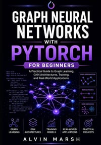 Graph Neural Networks with PyTorch For Beginners: A Practical Guide to Graph Learning, GNN Architectures, Training, and Real-World Applications cover