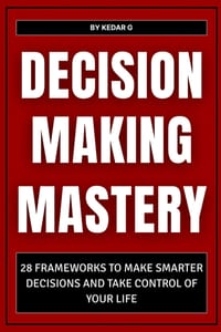 Decision Making Mastery: 28 Frameworks to Make Smarter Decisions and Take Control of Your Life cover