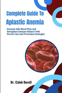 Complete Guide To Aplastic Anemia: Improve Bone Marrow Function and Reduce Fatigue through Practical Care and Wellness Guidance cover