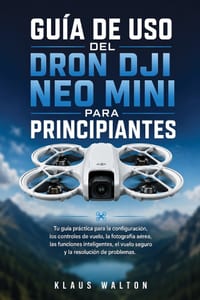 Guida Per Principianti Al Drone Dji Neo Mini: La tua guida pratica a configurazione, comandi di volo, fotografia aerea, funzioni intelligenti, volo si cover