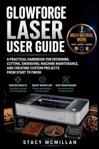 Glowforge Laser User Guide: A Practical Handbook for Designing, Cutting, Engraving, Machine Maintenance, and Creating Custom Projects From Start to Fi cover