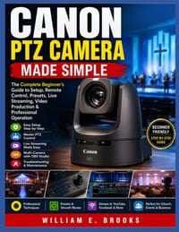 Canon Ptz Camera Made Simple: The Complete Beginner's Guide to PTZ Camera Setup, Remote Control, Presets, Live Streaming, Video Production & Professio cover