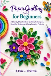 Paper Quilling for Beginners: A Step by Step Guide to Quilling Techniques, Beautiful Designs, and Easy Creative Projects cover