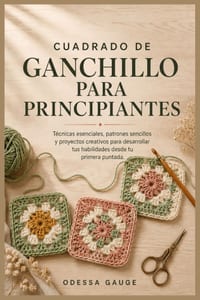 Cuadrado de ganchillo para principiantes: Técnicas esenciales, patrones sencillos y proyectos creativos para desarrollar tus habilidades desde tu prim cover