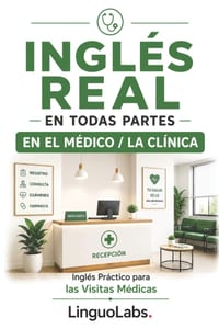 Inglés Real En Todas Partes: EN EL MÉDICO / LA CLÍNICA: Inglés Práctico para las Visitas Médicas cover