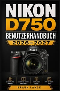 Nikon D750 Benutzerhandbuch 2026-2027: Der praxisnahe Einstieg in Einrichtung, Bedienelemente, Autofokus, Belichtung, Video, Wartung und Fehlerbehebun cover