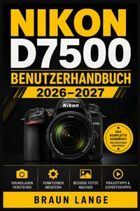 Nikon D7500 Benutzerhandbuch 2026-2027: Praxisorientierter Einstieg in Menüs, Tastenbelegung, Bildkontrolle, Objektivwahl, Serienbilder und Alltagstri cover