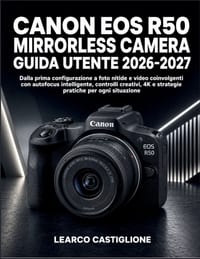Canon Eos R50 Mirrorless Camera Guida Utente 2026-2027: Dalla prima configurazione a foto nitide e video coinvolgenti con autofocus intelligente, cont cover