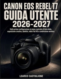 Canon Eos Rebel T7 Guida Utente 2026-2027: Dalla prima configurazione al pieno controllo di foto nitide, esposizione creativa, obiettivi, video Full H cover