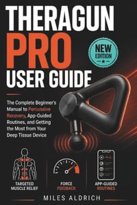 Theragun Pro User Guide: The Complete Beginner's Manual to Percussive Recovery, App-Guided Routines, and Getting the Most from Your Deep Tissue Device cover