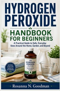 Hydrogen Peroxide Handbook for Beginners: A Practical Guide to Safe, Everyday Uses Around the Home, Garden, and Beyond cover