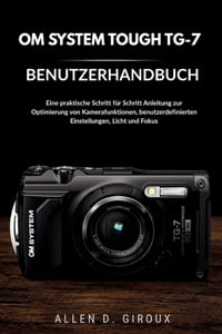 Om System Tough Tg-7 Benutzerhandbuch: Eine praktische Schritt für Schritt-Anleitung zur Optimierung von Kamerafunktionen, benutzerdefinierten Einstel cover