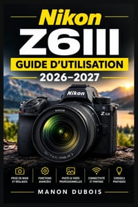 Nikon Z6III - Guide d'utilisation 2026-2027: Maîtrisez l'autofocus intelligent, les rafales haute vitesse, le 6K RAW, la stabilisation cinq axes et le cover