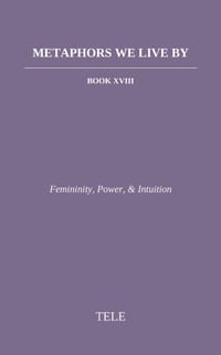 Metaphors We Live By: Book XVIII: Femininity, Power, & Intuition cover