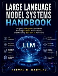 Large Language Model Systems Handbook: Designing Intelligent Applications, Building Scalable Architectures, and Mastering Next-Gen AI Workflows cover