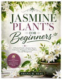 Jasmine Plant's for Beginners: A Practical Guide to Jasmine Species, Cultivation, Propagation, Potting Mixes, Care and Management cover