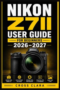 Nikon Z7ii User Guide for Beginners 2026-2027: Master Mirrorless Photography with Simple Setup, Autofocus, Exposure, Lenses, Video, Custom Controls, a cover
