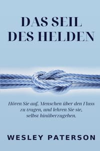 Das Seil des Helden: Hören Sie auf, Menschen über den Fluss zu tragen, und lehren Sie sie, selbst hinüberzugehen cover