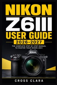 Nikon Z6iii User Guide 2026-2027: Master Setup, Autofocus, Exposure, Video, Custom Controls, Wireless Transfer, and Troubleshooting for Confident Ever cover