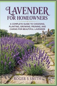 Lavender For Homeowners: A Complete Guide to Choosing, Planting, Growing, Pruning, and Caring for Beautiful Lavender cover