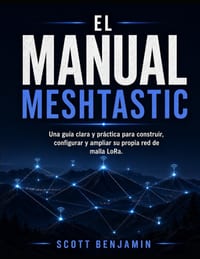 El Manual Meshtastic: Una guía clara y práctica para construir, configurar y ampliar su propia red de malla LoRa. cover