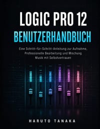 Logic Pro 12 Benutzerhandbuch: Eine Schritt-für-Schritt-Anleitung zur Aufnahme, Professionelle Bearbeitung und Mischung Musik mit Selbstvertrauen cover