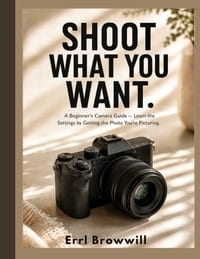 Shoot What You Want: A Beginner's Camera Guide - Learn the Settings by Getting the Photo You're Picturing cover