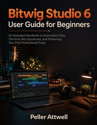 Bitwig Studio 6 User Guide for Beginners: An Illustrated Handbook to Automation Clips, The Grid, Key Signatures, and Producing Your First Professional cover