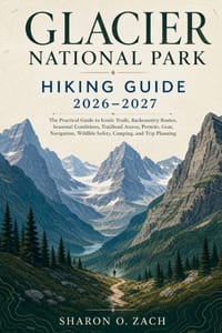 Glacier National Park Hiking Guide 2026-2027: The Practical Guide to Iconic Trails, Backcountry Routes, Seasonal Conditions, Trailhead Access, Permits cover