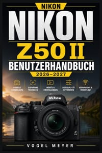 Nikon Z50ii Benutzerhandbuch 2026-2027: Sicher zur perfekten Aufnahme: Schnellstart, Schärfesteuerung, Lichtkontrolle, Linsenauswahl, Bewegtbild, Vern cover