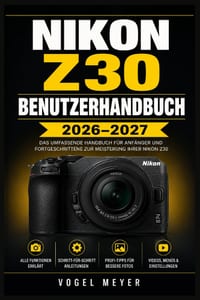 Nikon Z30 Benutzerhandbuch 2026-2027: Der praxisnahe Einstieg in spiegellose Fotografie, Menülogik, Filmfunktionen und kreative Aufnahmetechniken cover