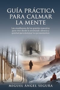 Guía práctica para calmar la mente: Las enseñanzas de los grandes maestros para vivir desde la serenidad: silencio y quietud para dominar los pensamie cover