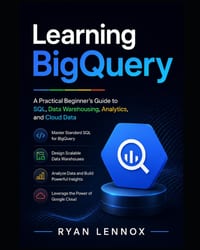 Learning BigQuery: A Practical Beginner's Guide to SQL, Data Warehousing, Analytics, and Cloud Data cover