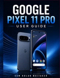 Google Pixel 11 Pro User Guide: A Practical Manual for Setup, Everyday Use, Camera Controls, AI Features, Privacy, Customization, Troubleshooting, and cover