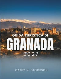 Guida Turistica Di Granada 2027: Alla scoperta di Granada, l'Alhambra, l'Albaicín, le Caves, le tapas gratuite, i MountainZs, dove dormire e come tras cover
