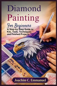Diamond Painting For Beginners: A Step-by-Step Guide to Kits, Tools, Techniques, and Finished Projects cover