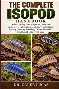 The Complete Isopod Handbook: Understanding Isopod Species, Bioactive Enclosures, Substrate, Moisture, Temperature, Feeding, Molting, Breeding, Colony cover